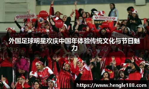外国足球明星欢庆中国年体验传统文化与节日魅力