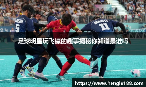 足球明星玩飞镖的趣事揭秘你知道是谁吗
